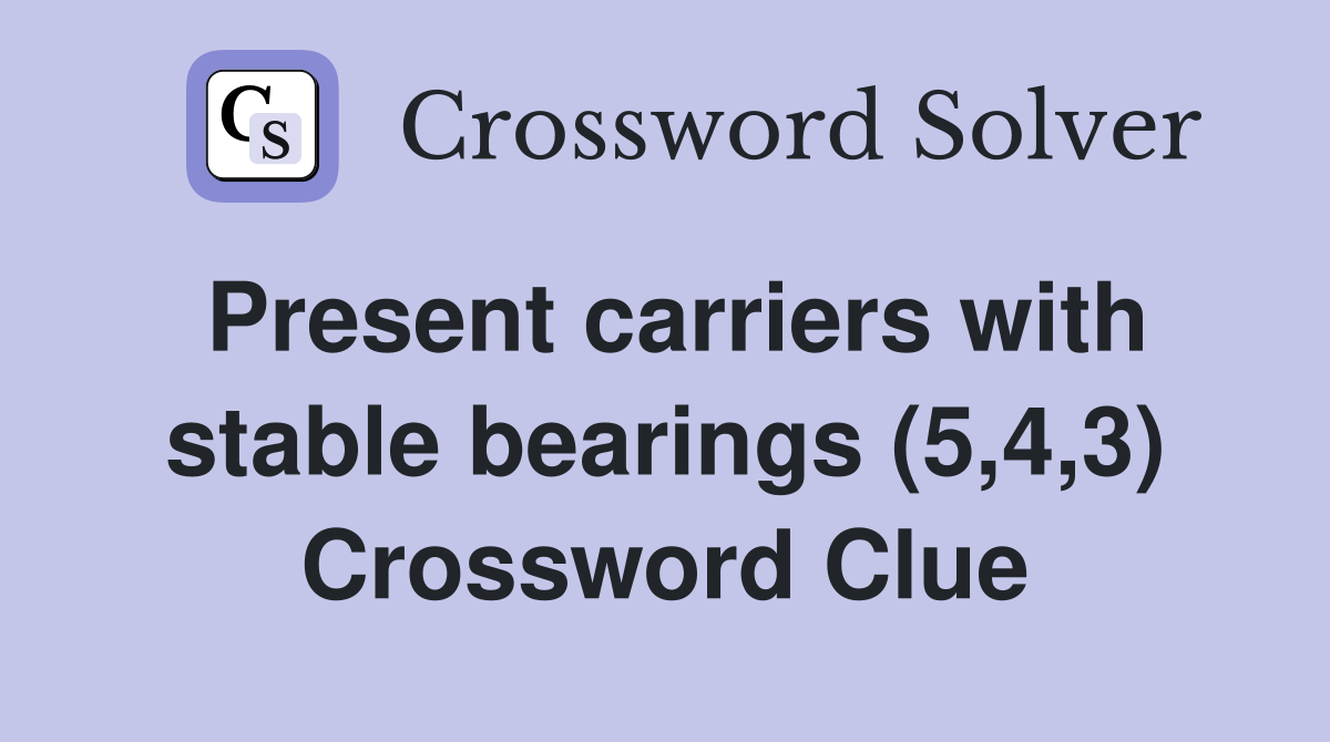 Present carriers with stable bearings (5,4,3) Crossword Clue Answers